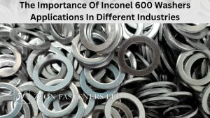 The Importance Of Inconel 600 Washers Applications In Different Industries